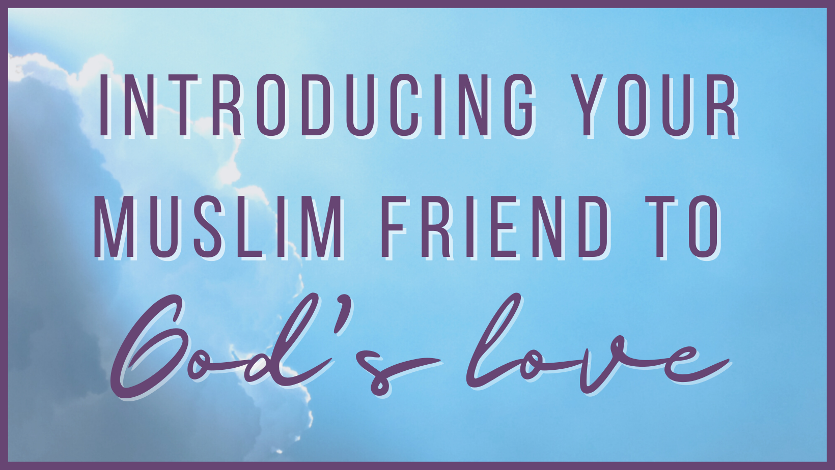 Introducing your Muslim Friend to God’s love