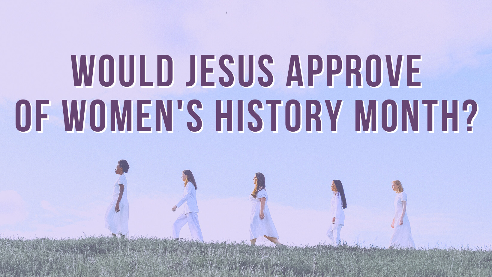 Would Jesus approve of Women's History Month?
