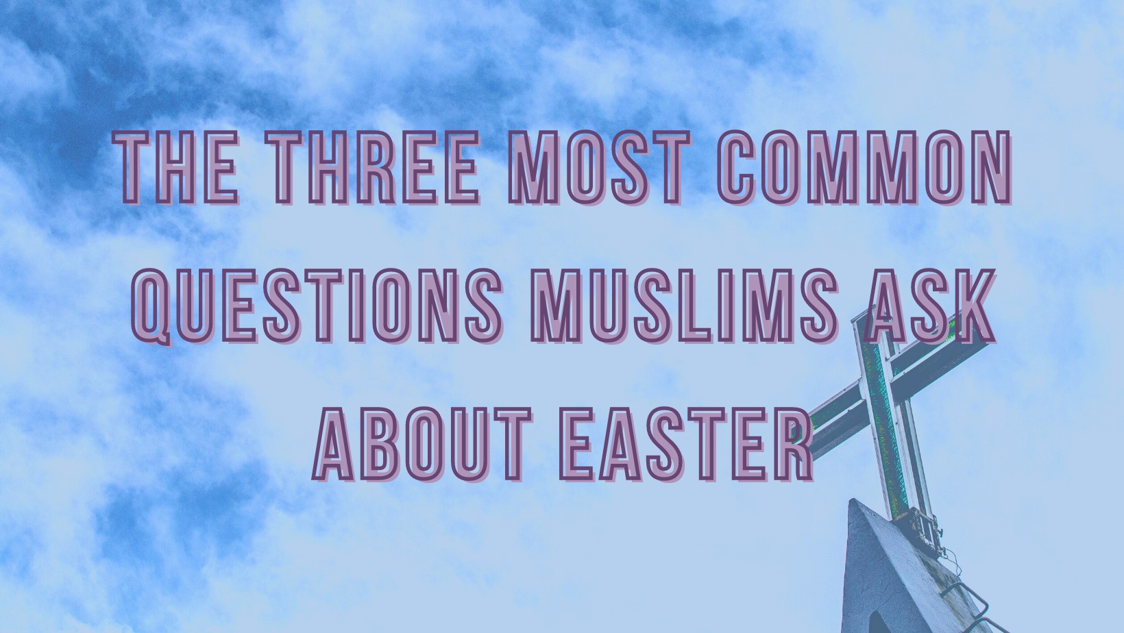 The three most common questions Muslims ask about Easter