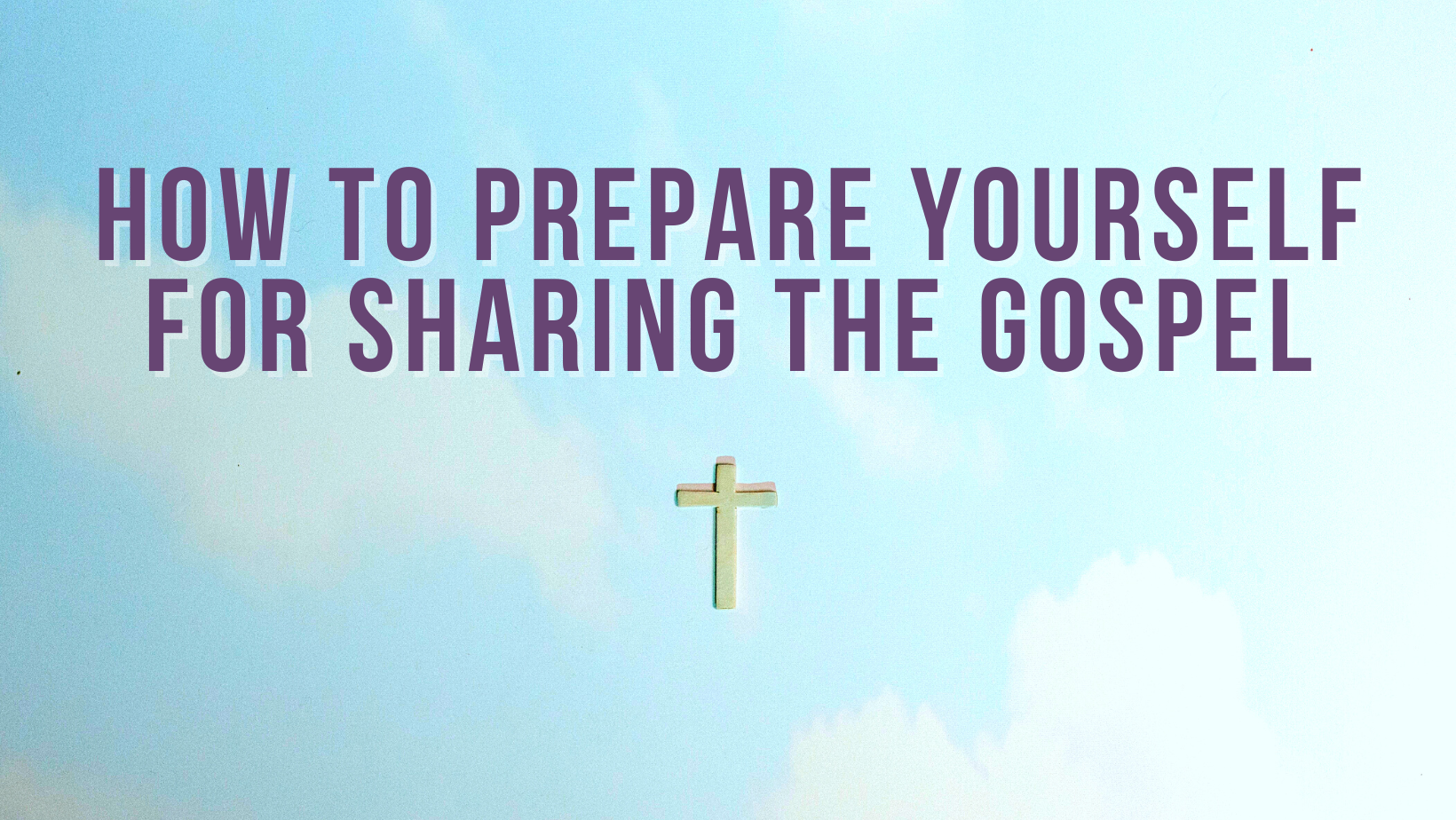 How to prepare yourself for sharing the Gospel