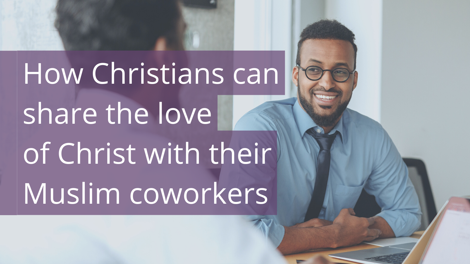 How Christians can share the love of Christ with their Muslim coworkers