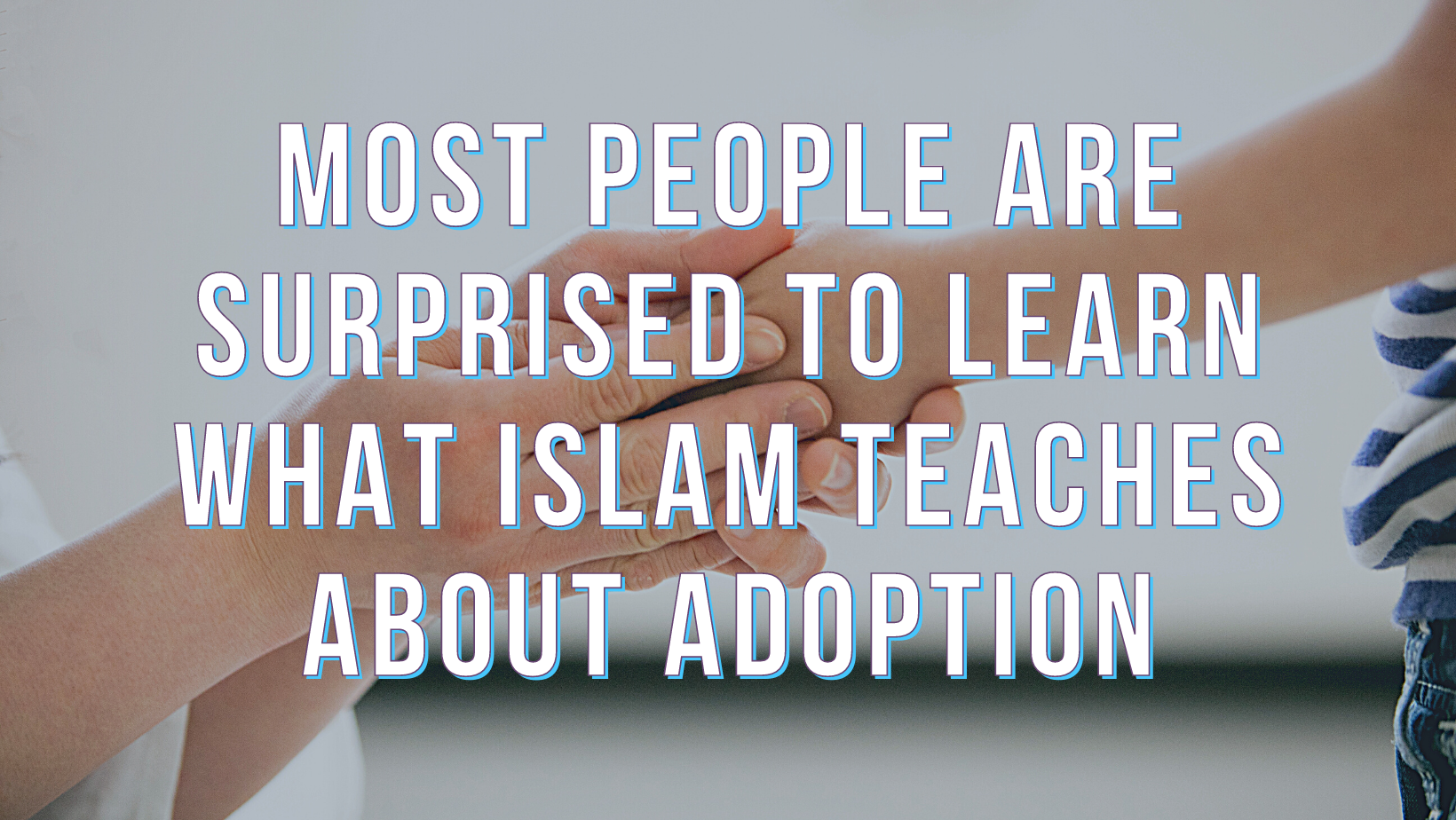 Most people are surprised to learn what Islam teaches about adoption