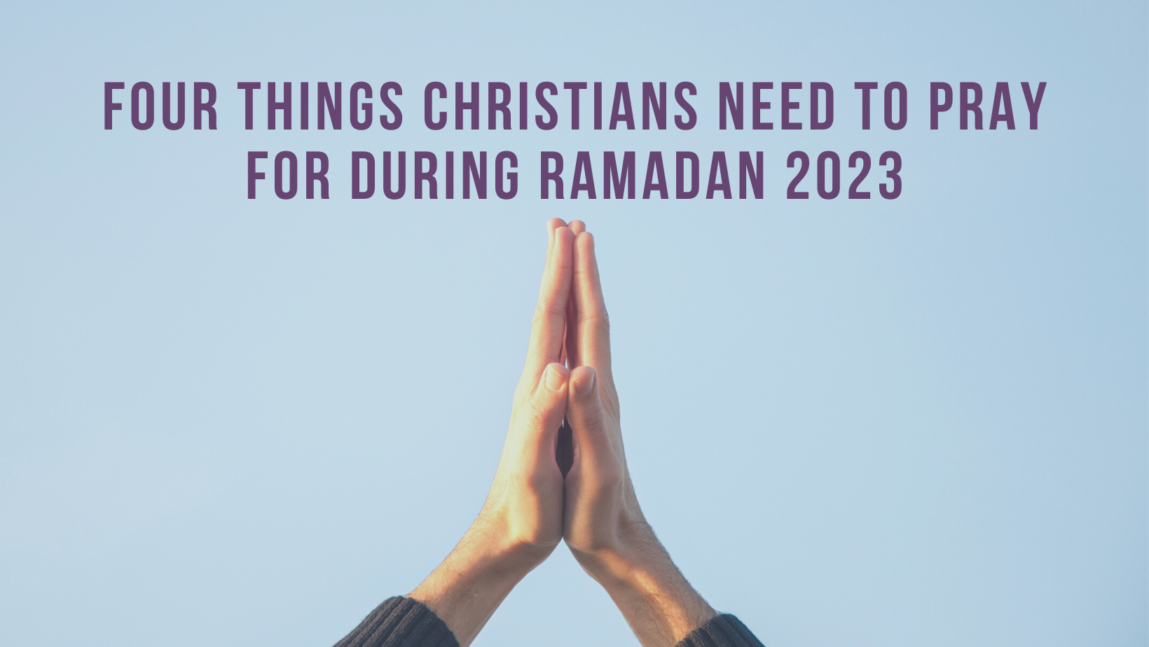 Four things Christians need to pray for during Ramadan 2023