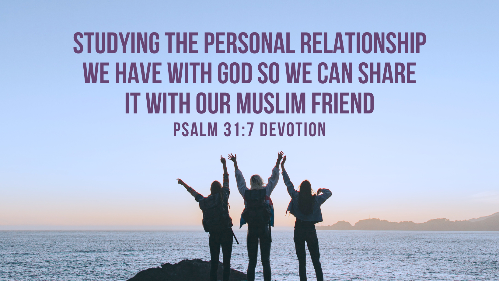 Studying the personal relationship we have with God so we can share it with our Muslim friend