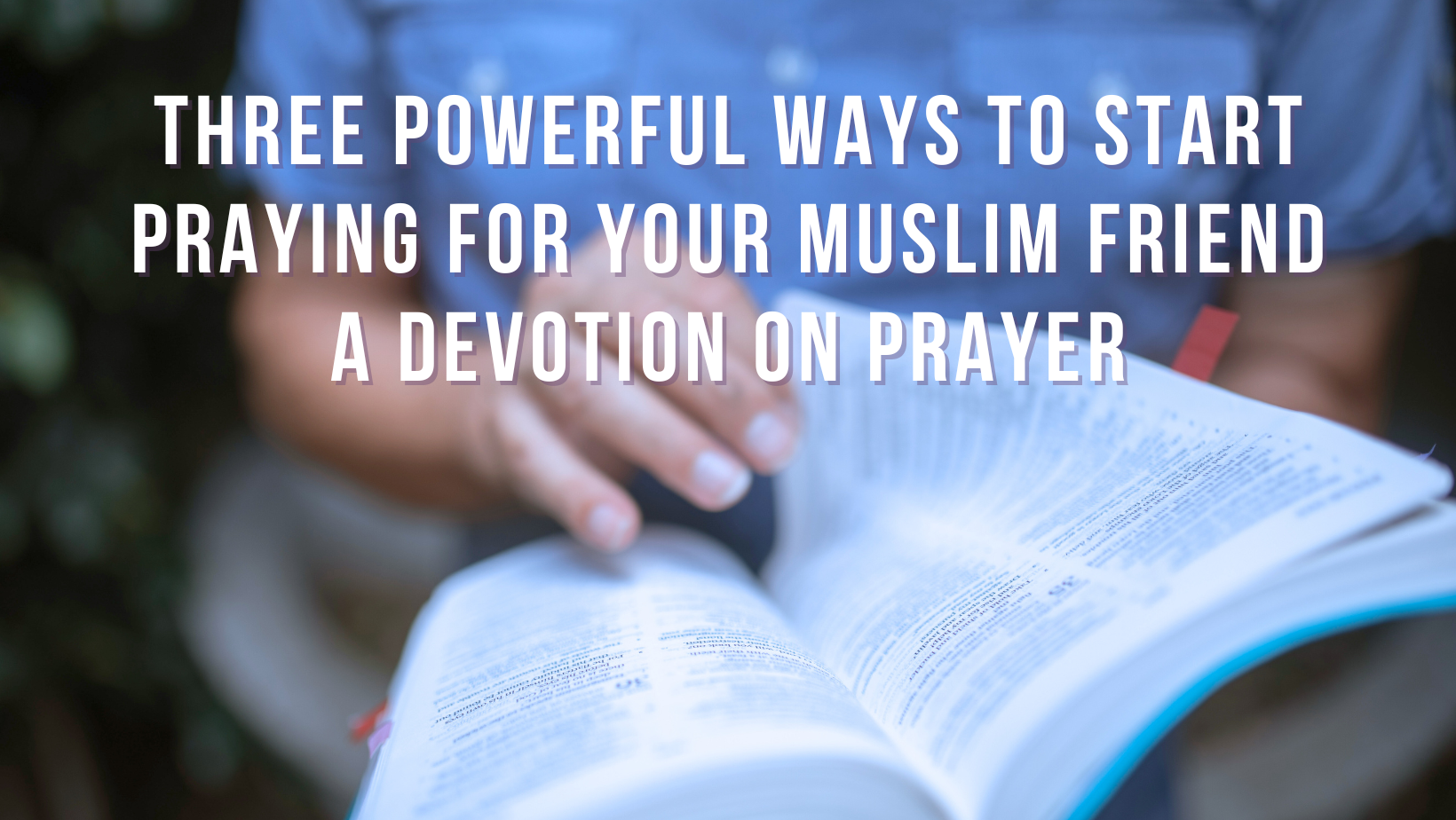 Three powerful ways to start praying for your Muslim friend: A devotion on prayer