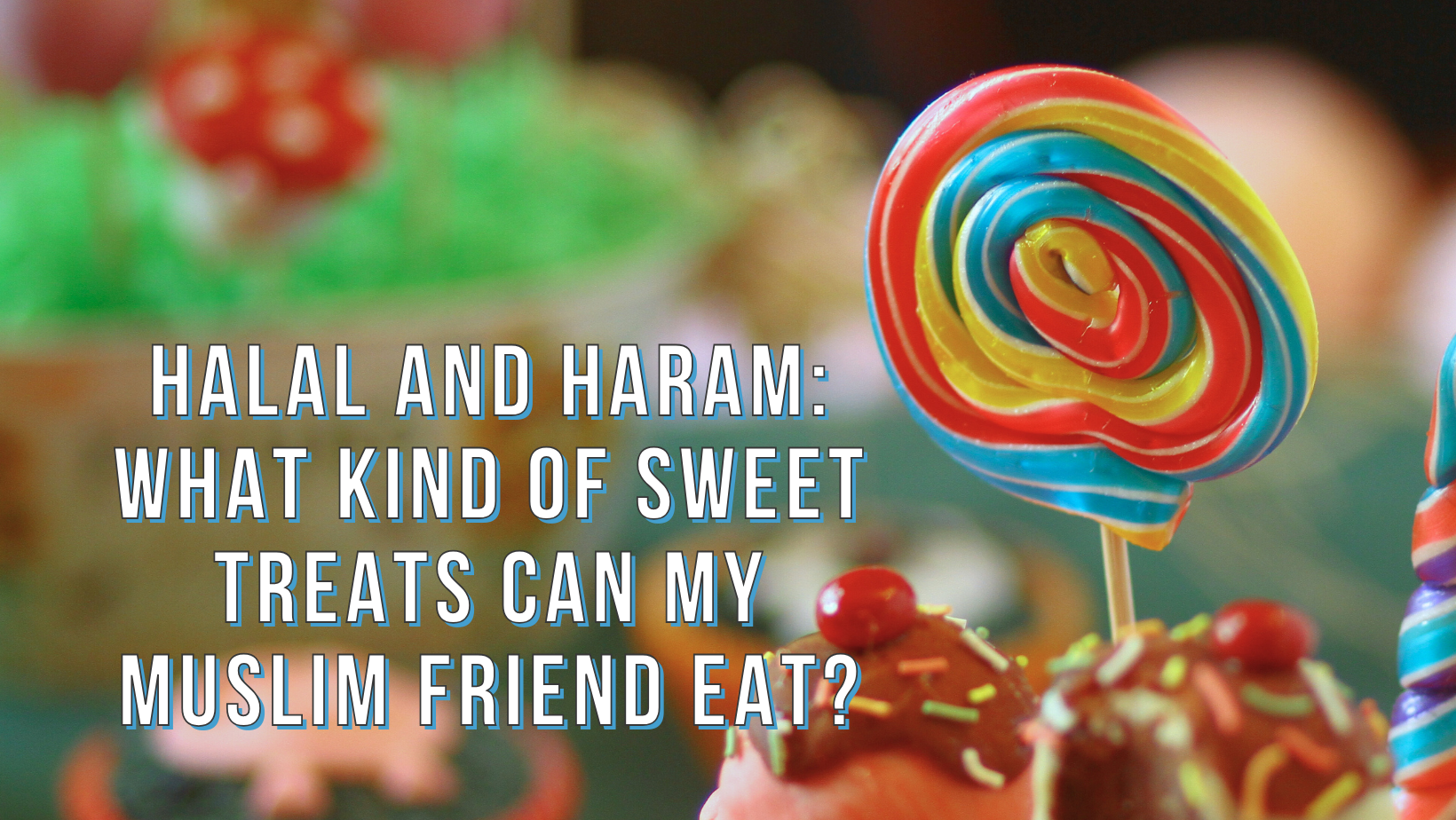 Halal and Haram: What kind of sweet treats can my Muslim friend eat?