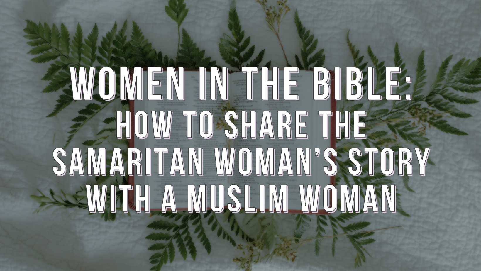 Women in the Bible: How to share the Samaritan woman’s story with a Muslim woman