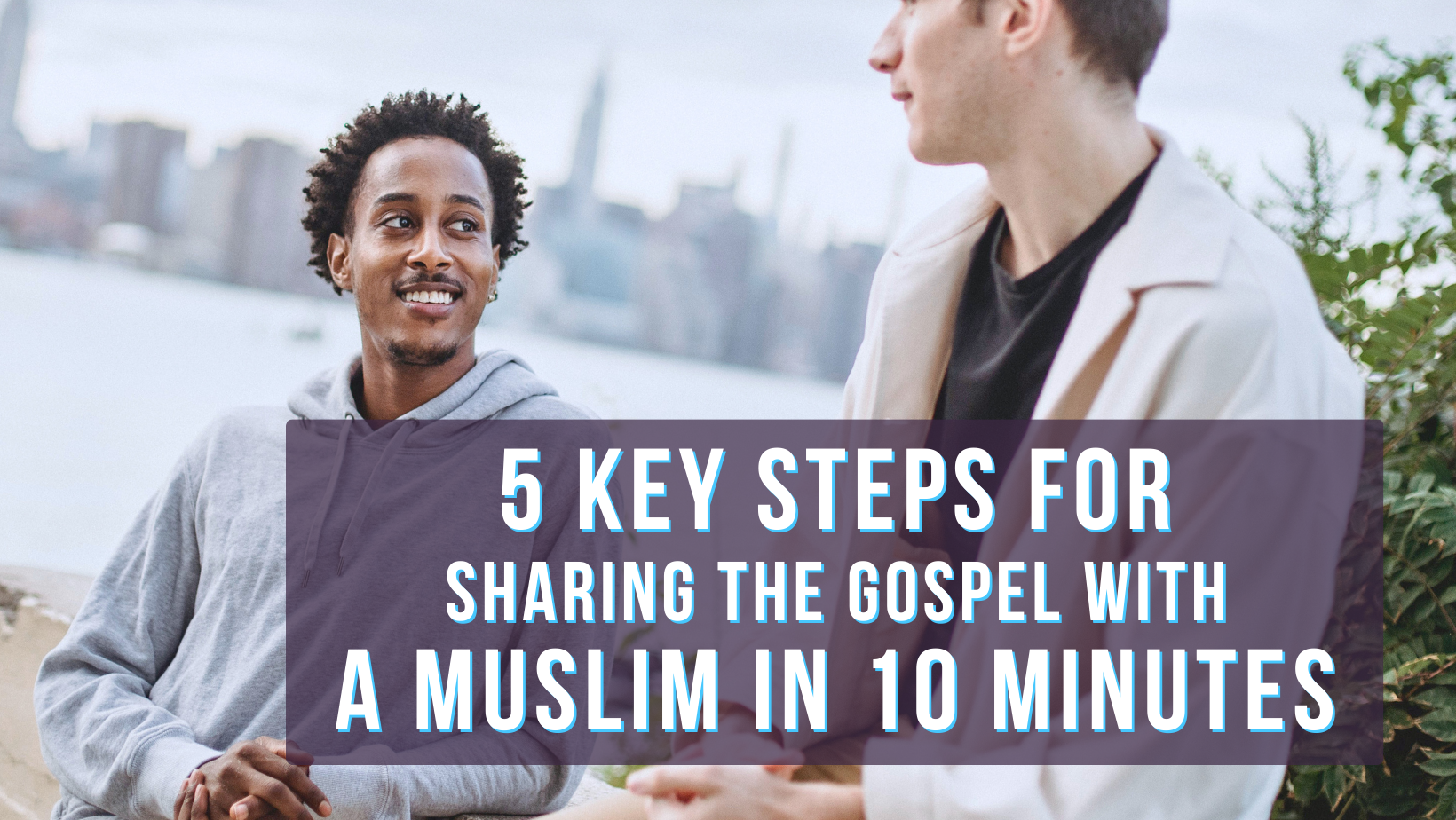 5 key steps for sharing the gospel with a Muslim in 10 minutes