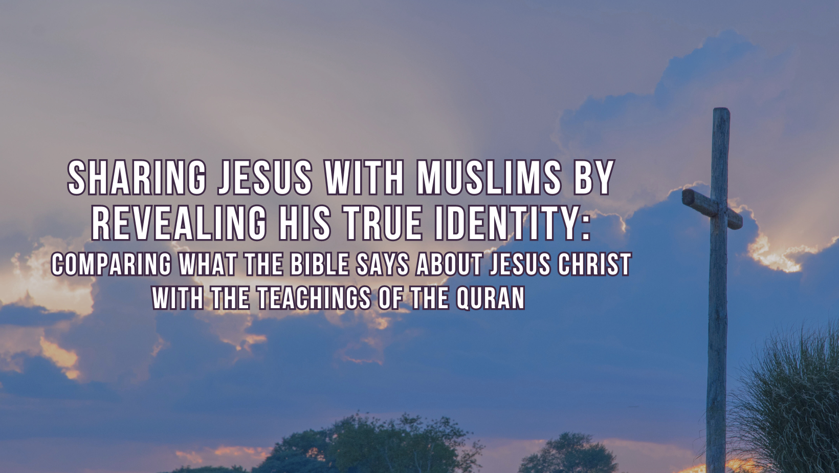 Sharing Jesus with Muslims by revealing His true identity: Comparing what the Bible says about Jesus Christ with the teachings of the Quran 