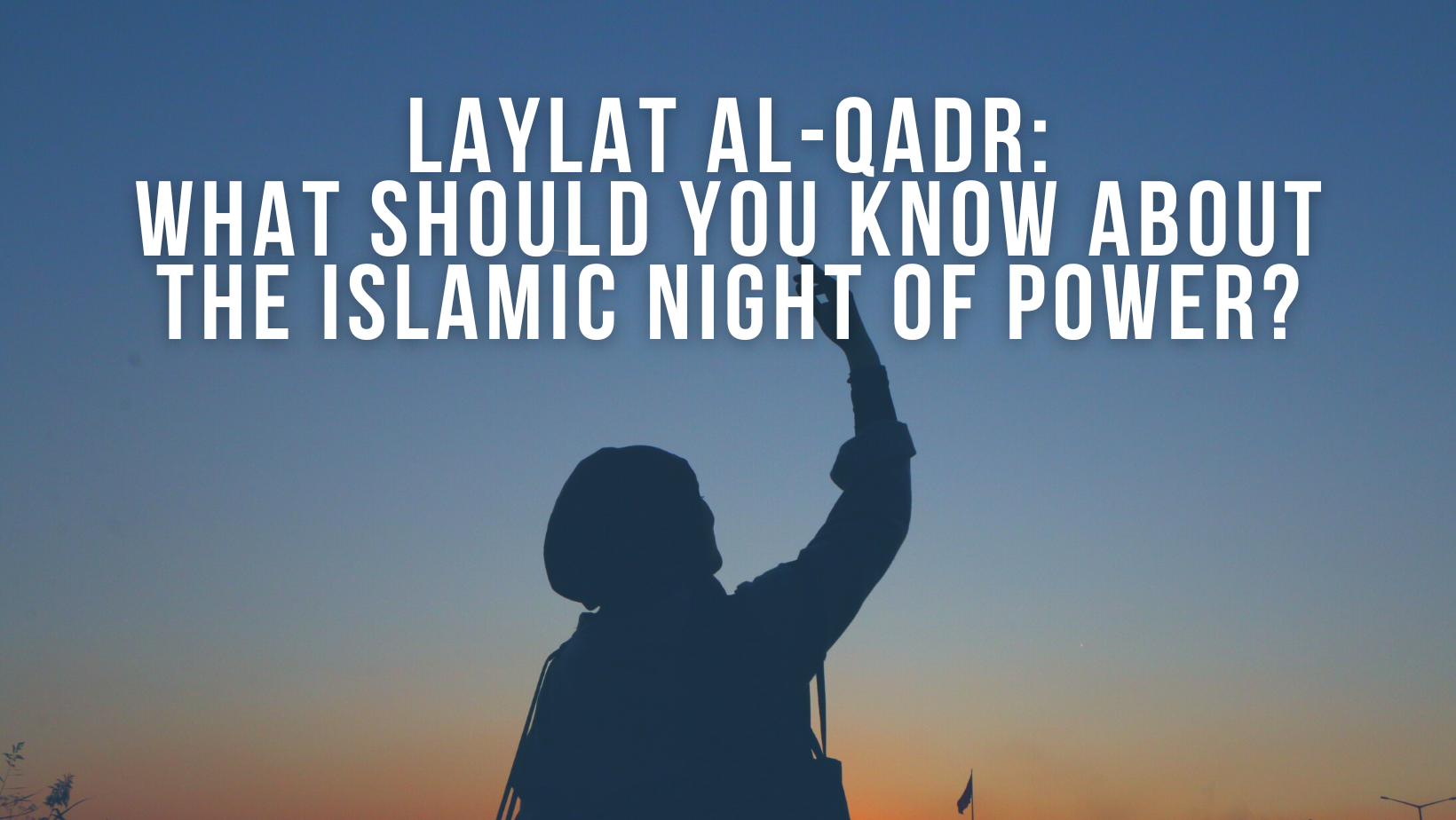 Laylat al-Qadr: What should you know about the Islamic Night of Power?